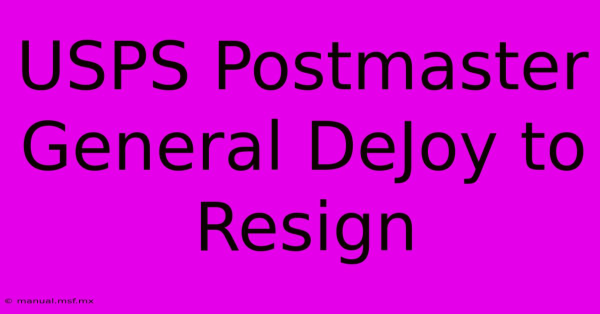 USPS Postmaster General DeJoy To Resign