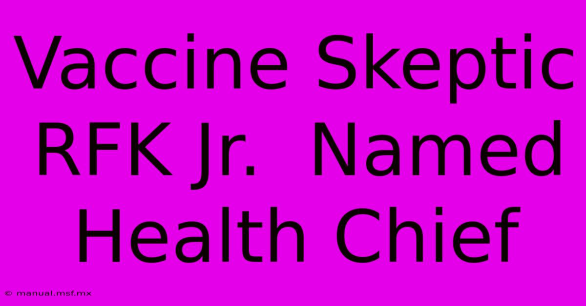 Vaccine Skeptic RFK Jr.  Named Health Chief 