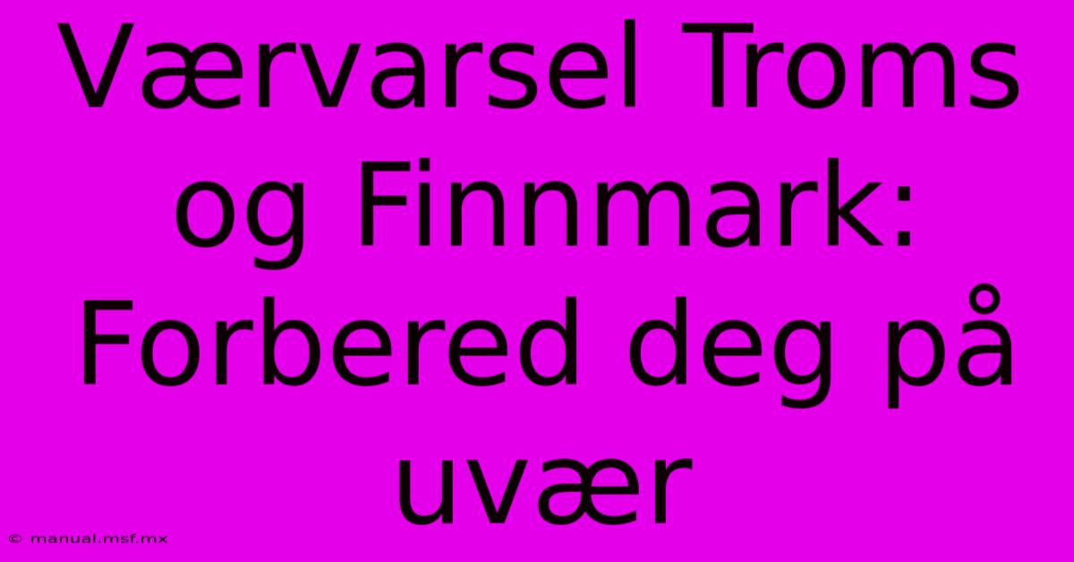 Værvarsel Troms Og Finnmark: Forbered Deg På Uvær