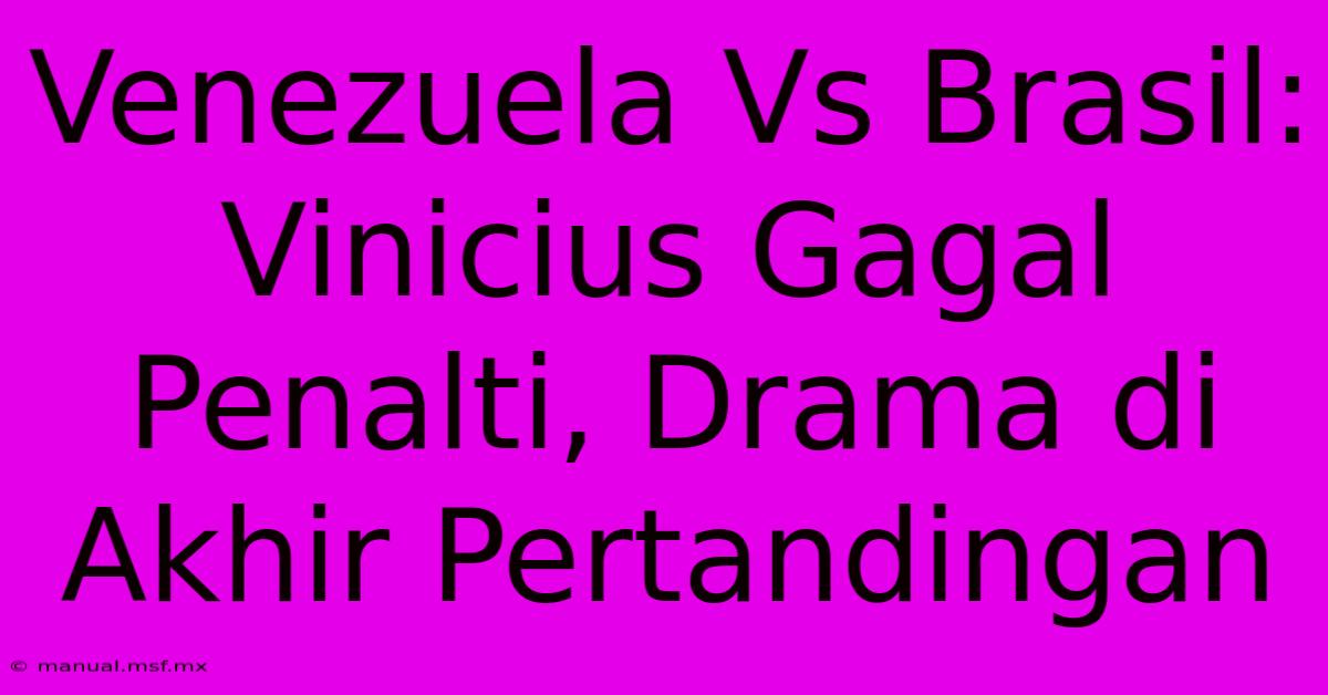 Venezuela Vs Brasil: Vinicius Gagal Penalti, Drama Di Akhir Pertandingan 