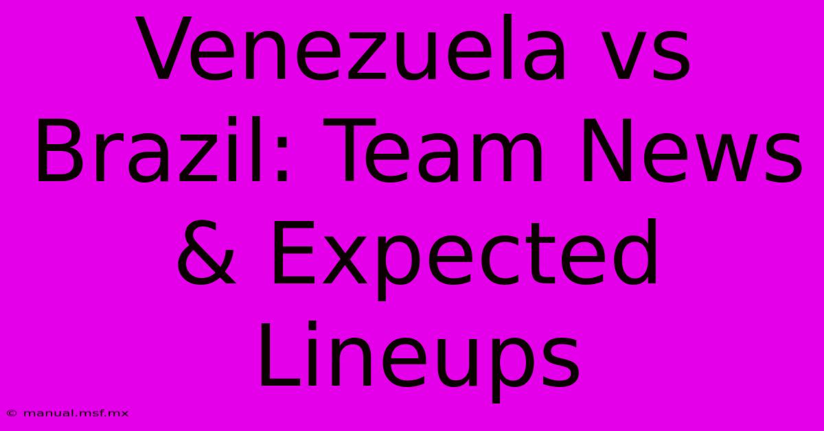 Venezuela Vs Brazil: Team News & Expected Lineups