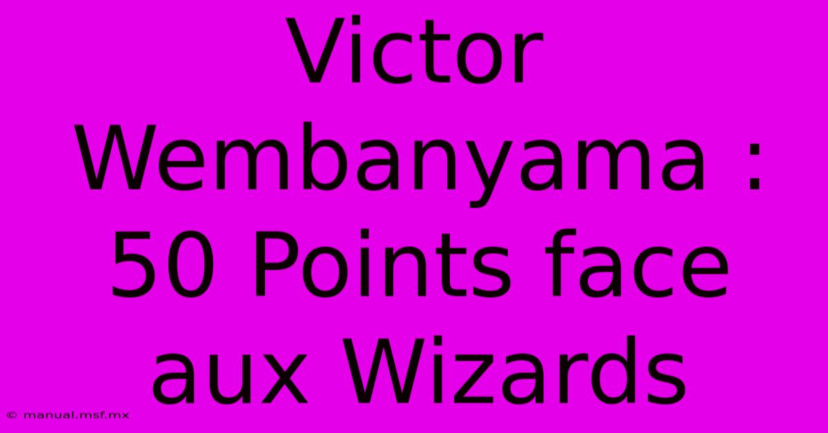 Victor Wembanyama : 50 Points Face Aux Wizards