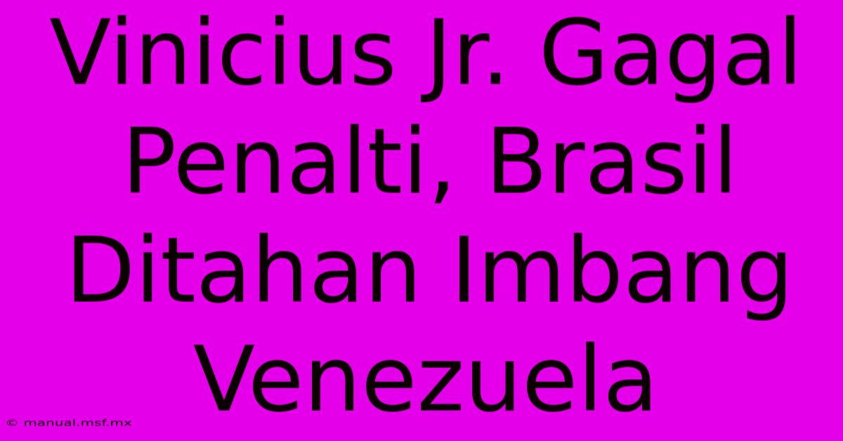 Vinicius Jr. Gagal Penalti, Brasil Ditahan Imbang Venezuela