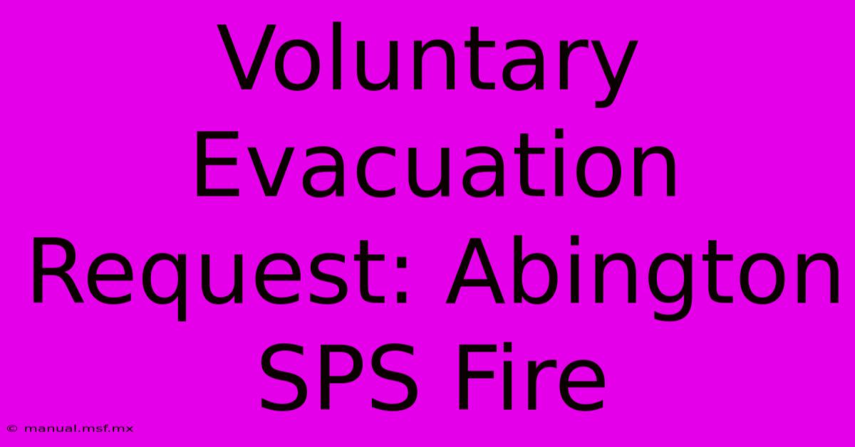 Voluntary Evacuation Request: Abington SPS Fire