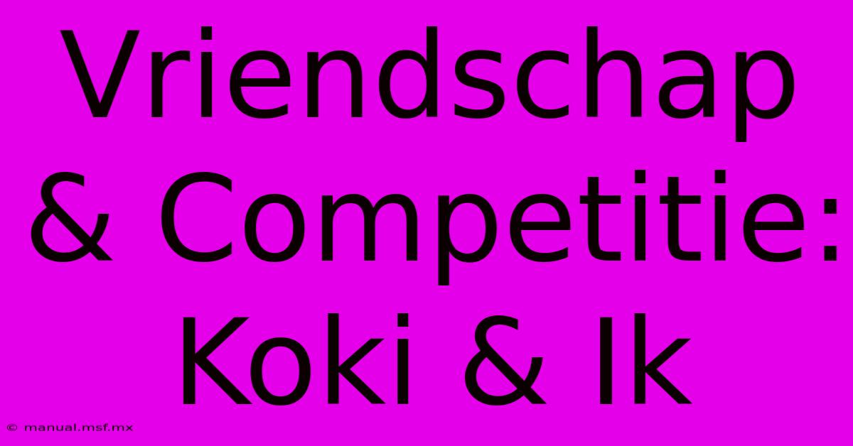 Vriendschap & Competitie: Koki & Ik