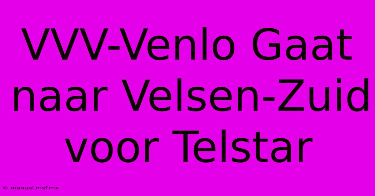 VVV-Venlo Gaat Naar Velsen-Zuid Voor Telstar