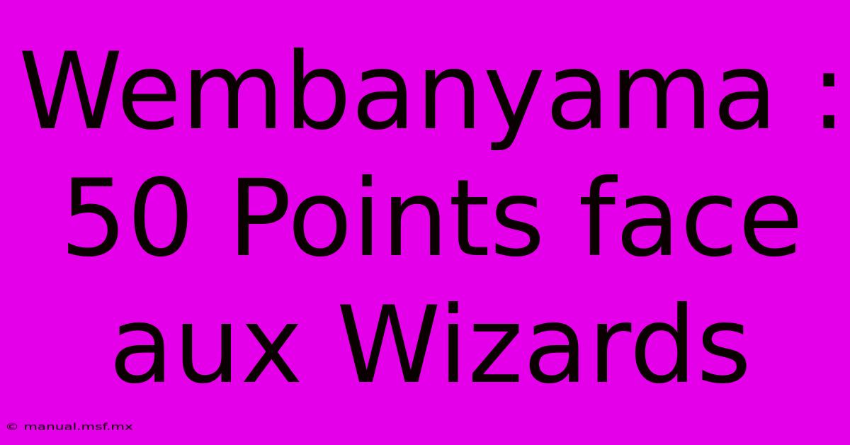 Wembanyama : 50 Points Face Aux Wizards