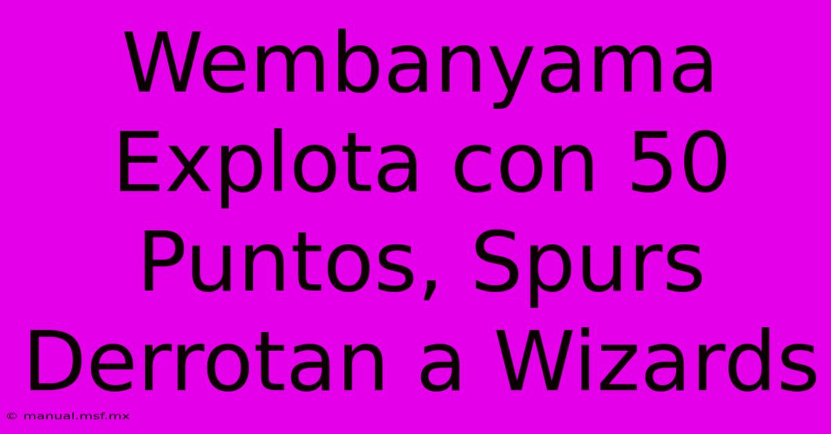 Wembanyama Explota Con 50 Puntos, Spurs Derrotan A Wizards