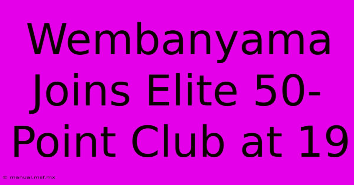 Wembanyama Joins Elite 50-Point Club At 19