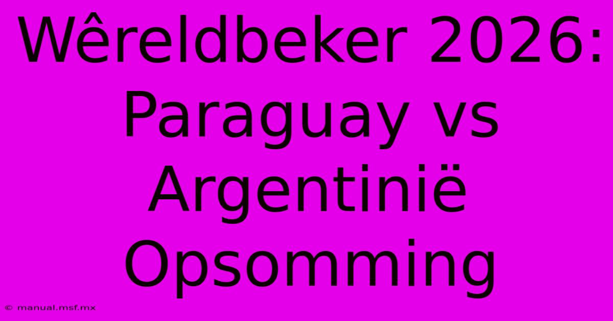 Wêreldbeker 2026: Paraguay Vs Argentinië Opsomming