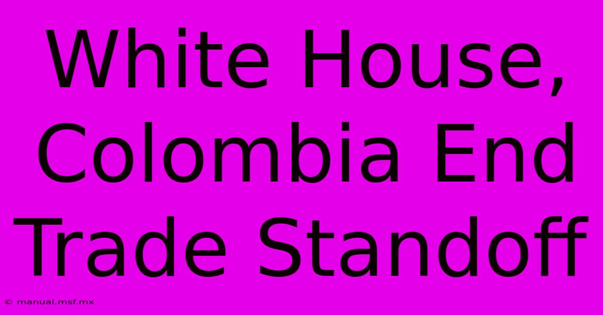 White House, Colombia End Trade Standoff