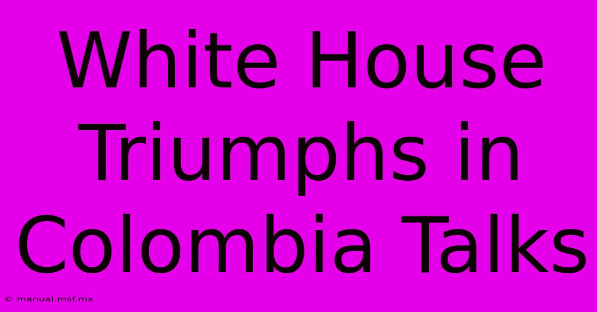 White House Triumphs In Colombia Talks