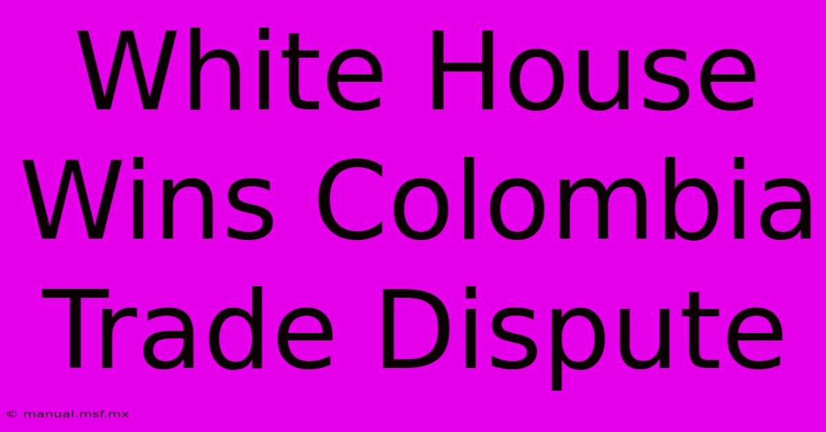 White House Wins Colombia Trade Dispute