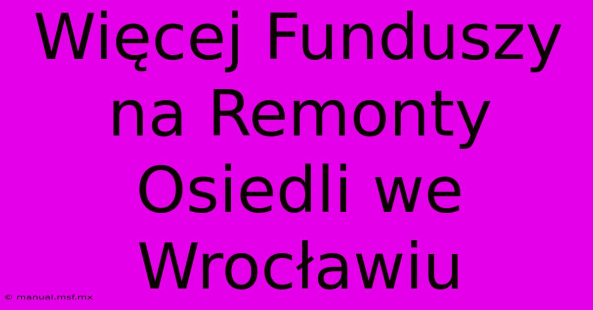 Więcej Funduszy Na Remonty Osiedli We Wrocławiu