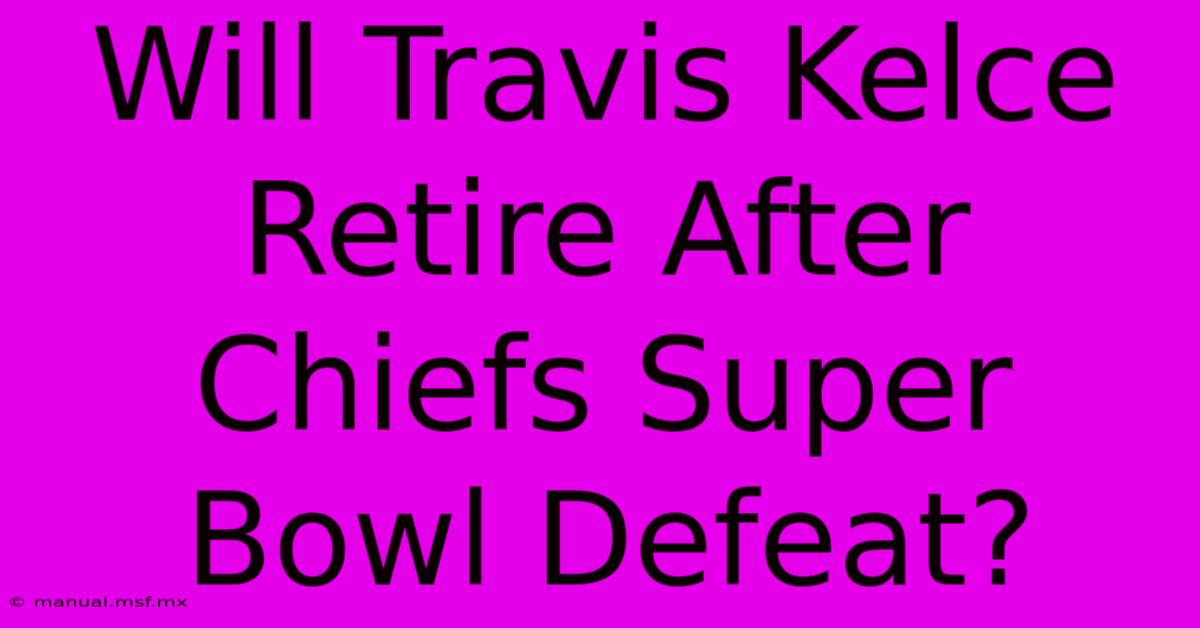 Will Travis Kelce Retire After Chiefs Super Bowl Defeat?