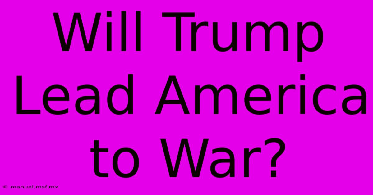 Will Trump Lead America To War?