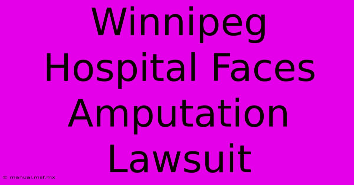 Winnipeg Hospital Faces Amputation Lawsuit 