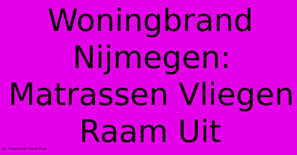 Woningbrand Nijmegen: Matrassen Vliegen Raam Uit