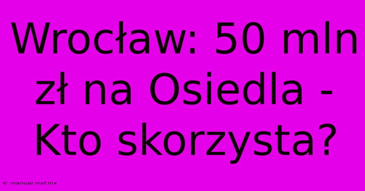 Wrocław: 50 Mln Zł Na Osiedla - Kto Skorzysta?