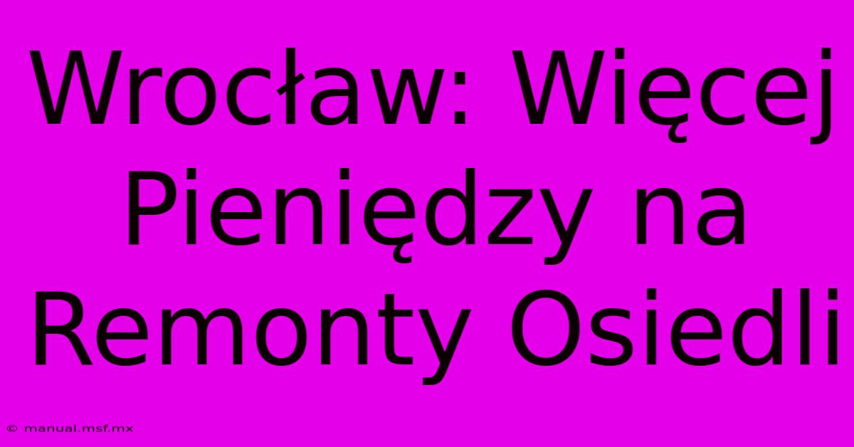 Wrocław: Więcej Pieniędzy Na Remonty Osiedli