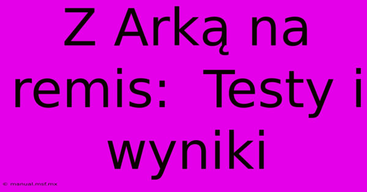 Z Arką Na Remis:  Testy I Wyniki