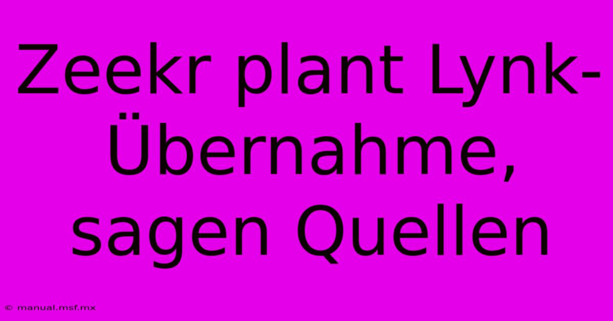 Zeekr Plant Lynk-Übernahme, Sagen Quellen