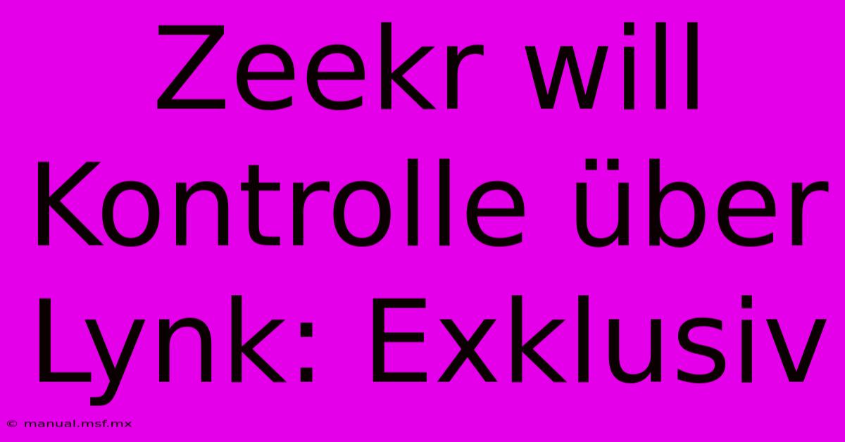 Zeekr Will Kontrolle Über Lynk: Exklusiv