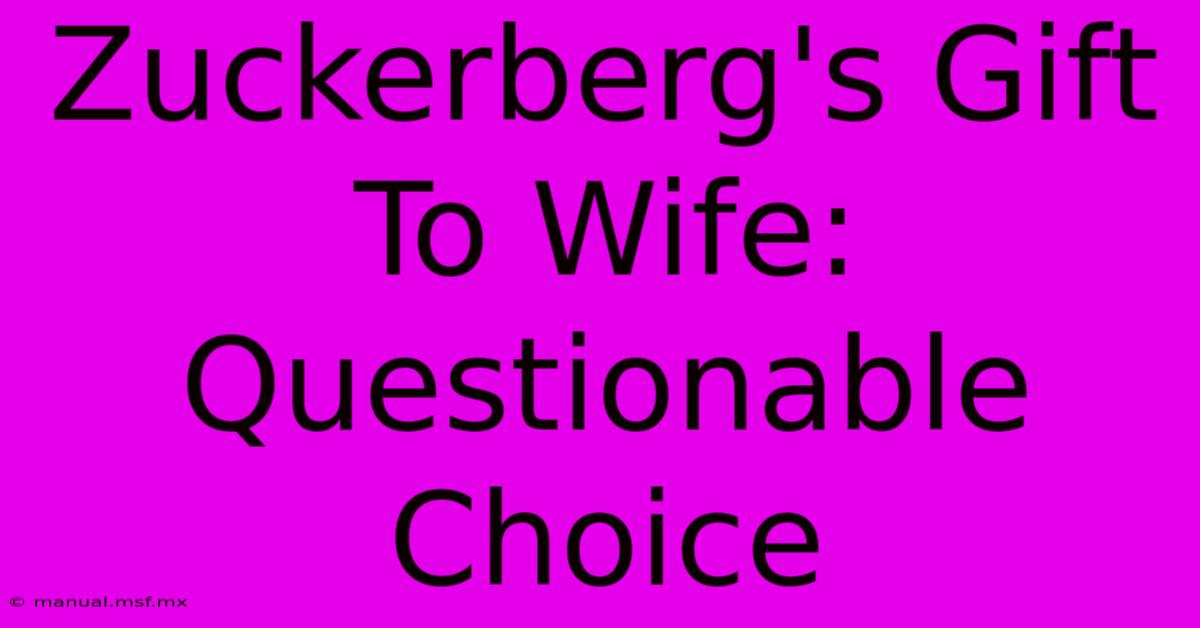 Zuckerberg's Gift To Wife: Questionable Choice