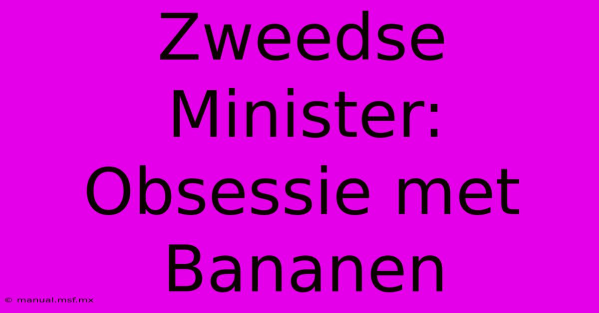 Zweedse Minister: Obsessie Met Bananen